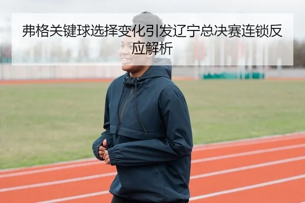 弗格关键球选择变化引发辽宁总决赛连锁反应解析