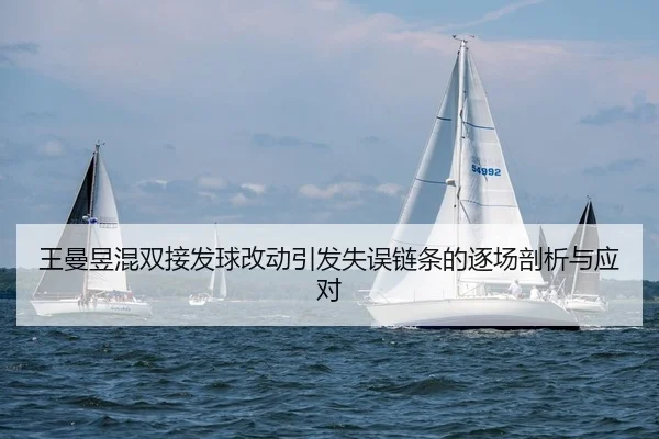王曼昱混双接发球改动引发失误链条的逐场剖析与应对